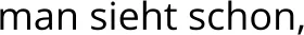 man sieht schon,